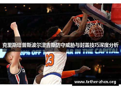 克里斯塔普斯波尔津吉斯防守威胁与封盖技巧深度分析
